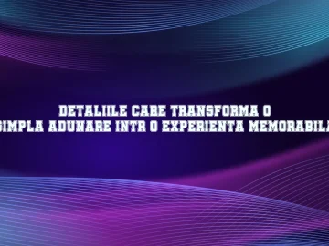 Detaliile care transforma o simpla adunare intr-o experienta memorabila