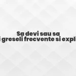 Sa devi sau sa devii greseli frecvente si explicatii