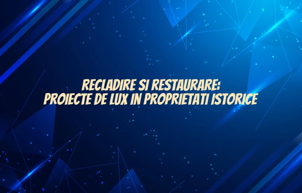 Recladire si restaurare: proiecte de lux in proprietati istorice