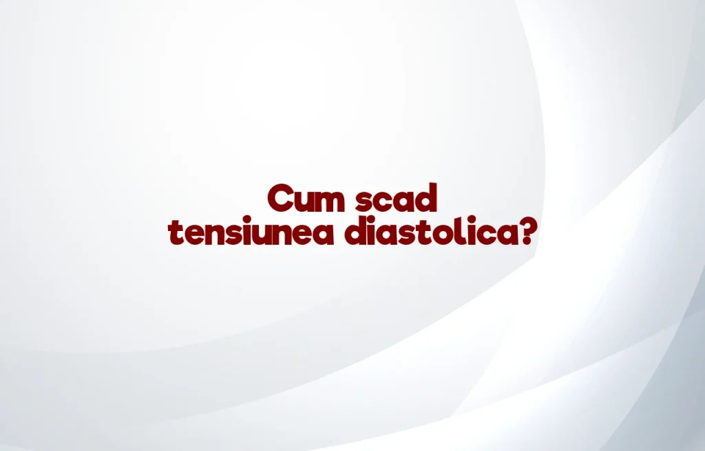 cum scad tensiunea diastolica