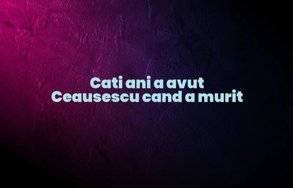 cati ani a avut ceausescu cand a murit