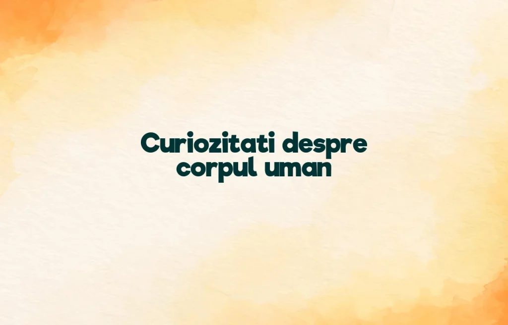 curiozitati despre corpul uman